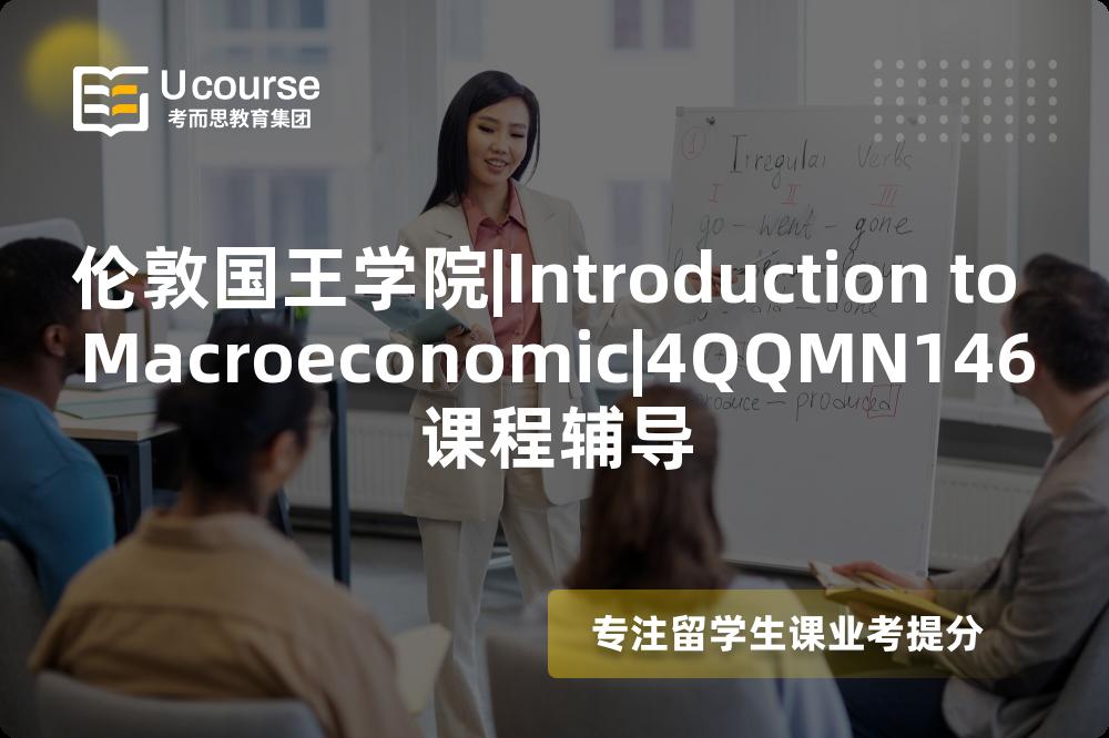 伦敦国王学院|Introduction to Macroeconomic|4QQMN146课程辅导