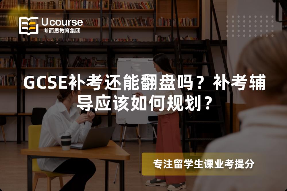 GCSE补考还能翻盘吗？补考辅导应该如何规划？