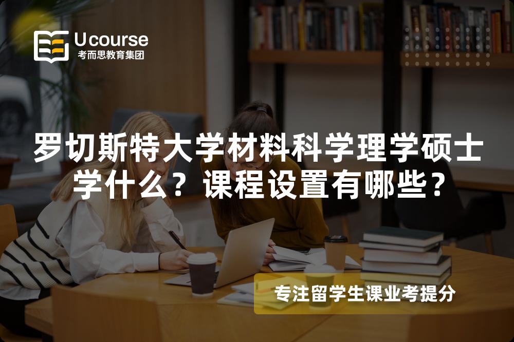 罗切斯特大学材料科学理学硕士学什么?课程设置有哪些? 罗切斯特大学材料科学理学硕士学什么?课程设置有哪些?