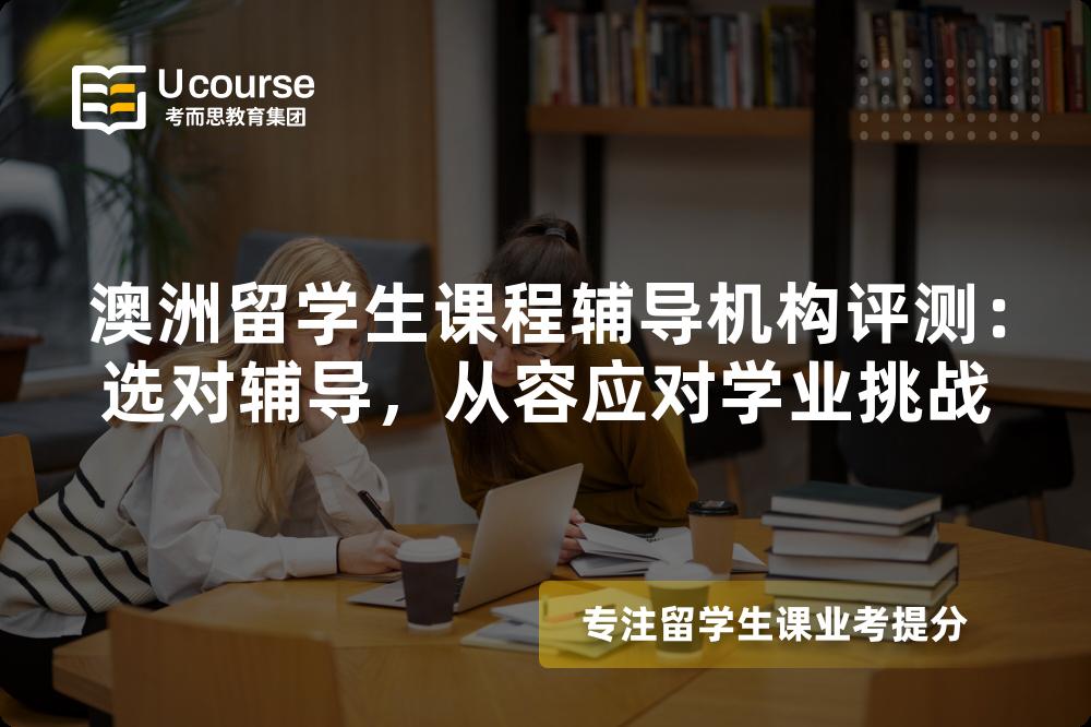 澳洲留学生课程辅导机构评测：选对辅导，从容应对学业挑战