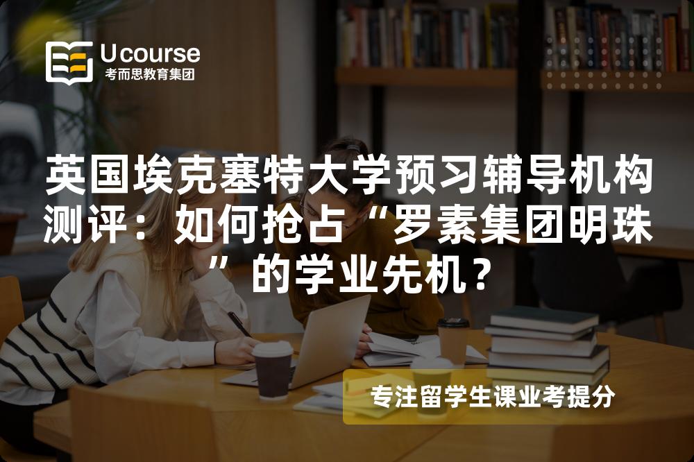 英国埃克塞特大学预习辅导机构测评：如何抢占“罗素集团明珠”的学业先机？