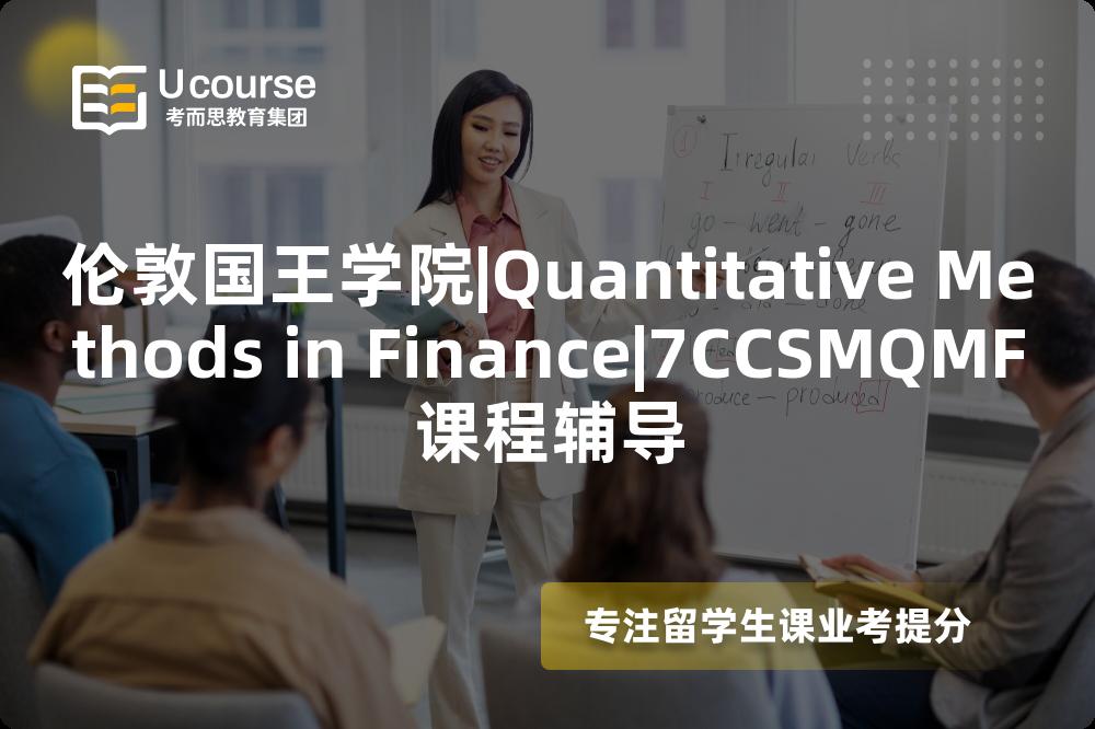 伦敦国王学院|Quantitative Methods in Finance|7CCSMQMF课程辅导