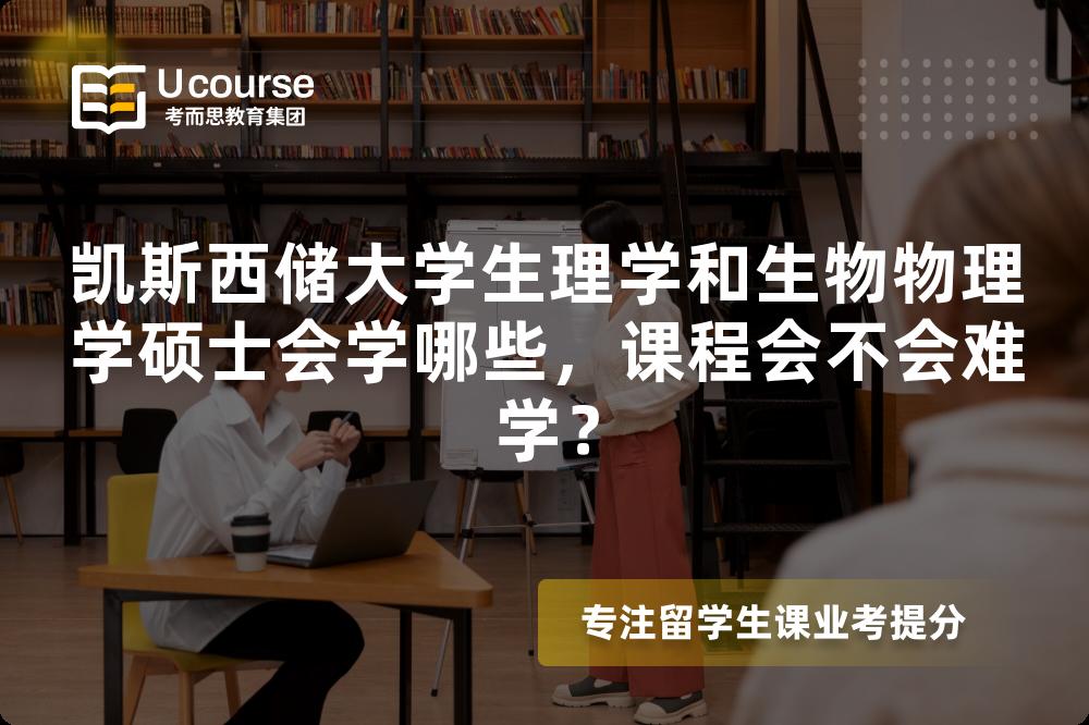 凯斯西储大学生理学和生物物理学硕士会学哪些,课程会不会难学? 凯斯西储大学生理学和生物物理学硕士会学哪些,课程会不会难学?