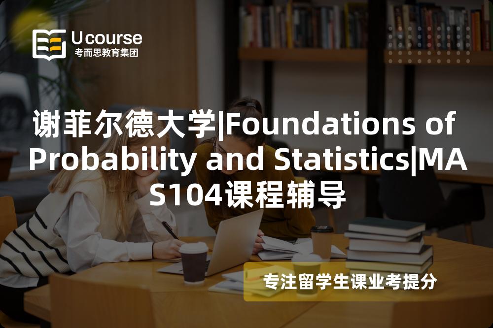 谢菲尔德大学|Foundations of Probability and Statistics|MAS104课程辅导