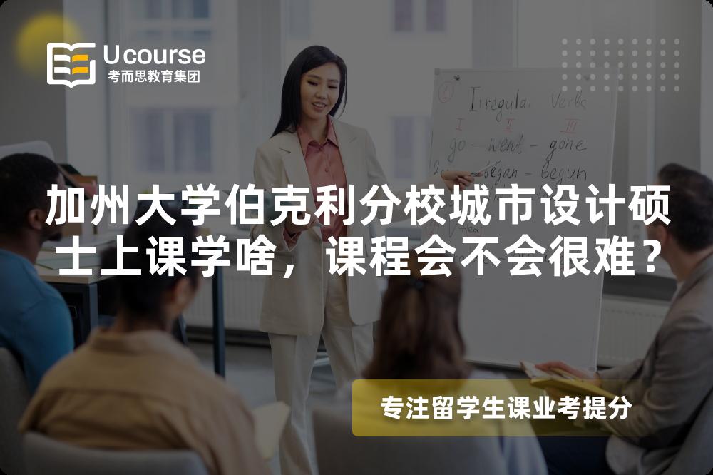加州大学伯克利分校城市设计硕士上课学啥,课程会不会很难? 加州大学伯克利分校城市设计硕士上课学啥,课程会不会很难?