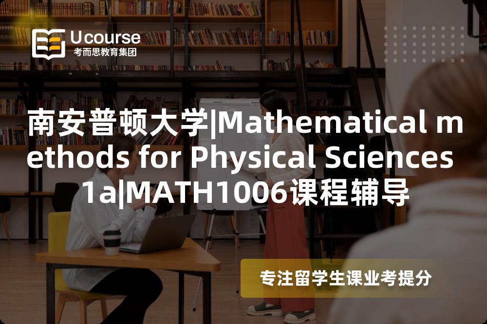 南安普顿大学|Mathematical methods for Physical Sciences 1a|MATH1006课程辅导