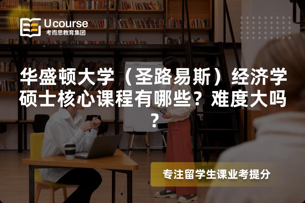 华盛顿大学(圣路易斯)经济学硕士核心课程有哪些?难度大吗? 华盛顿大学(圣路易斯)经济学硕士核心课程有哪些?难度大吗?