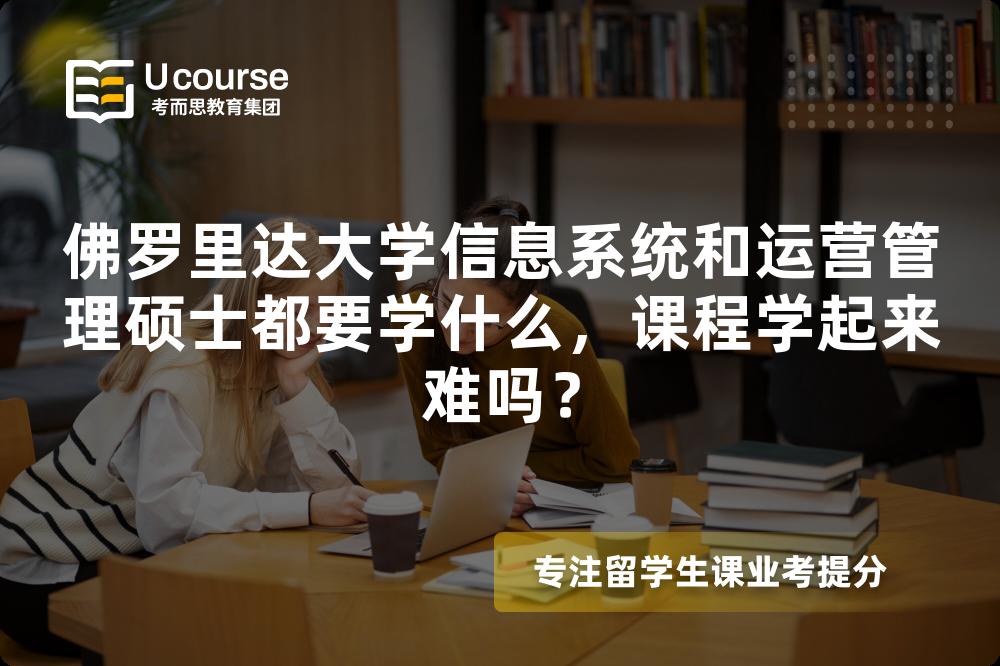 佛罗里达大学信息系统和运营管理硕士都要学什么，课程学起来难吗？