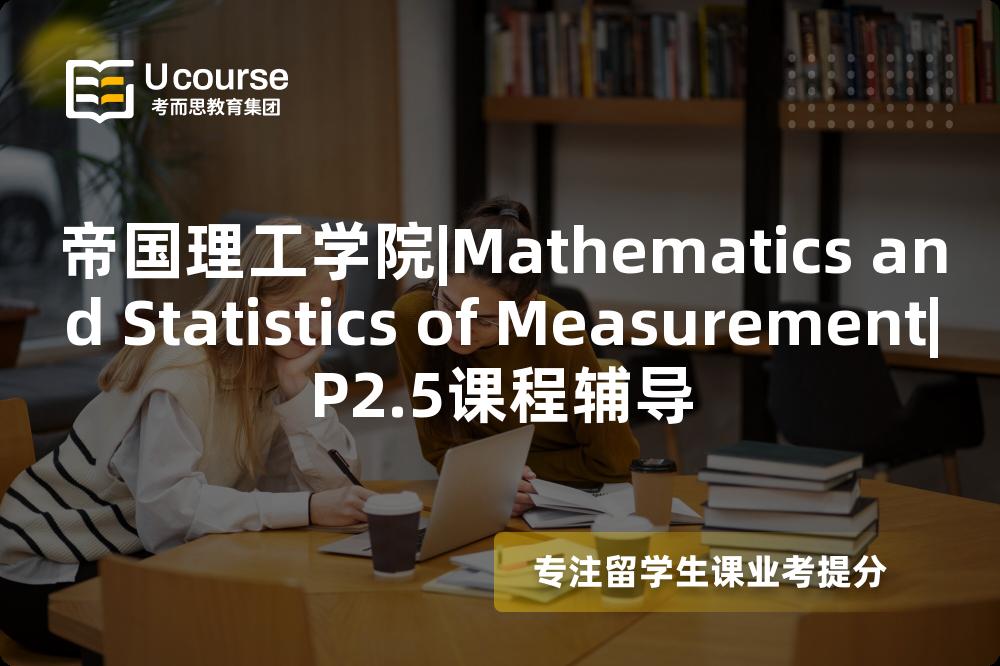 帝国理工学院|Mathematics and Statistics of Measurement|P2.5课程辅导