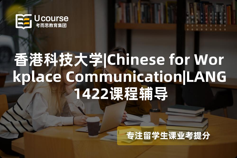 香港科技大学|Chinese for Workplace Communication|LANG 1422课程辅导