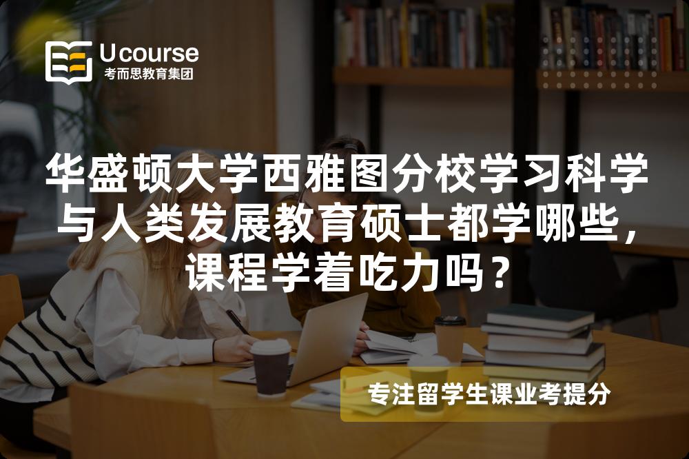 华盛顿大学西雅图分校学习科学与人类发展教育硕士都学哪些，课程学着吃力吗？