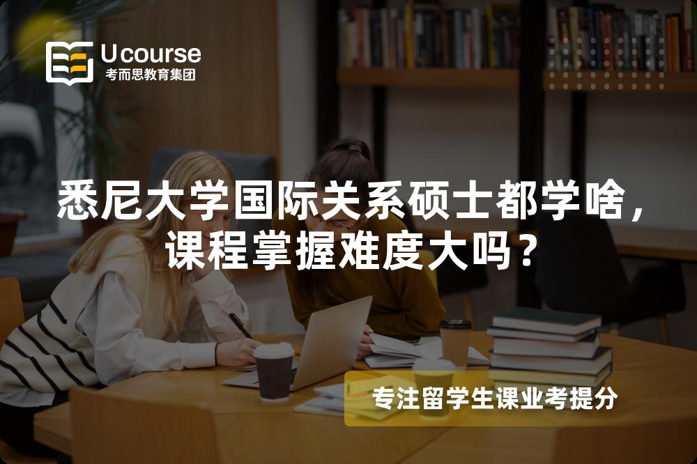 悉尼大学国际关系硕士都学啥，课程掌握难度大吗？