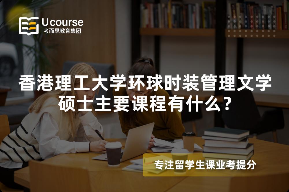 香港理工大学环球时装管理文学硕士主要课程有什么? 香港理工大学环球时装管理文学硕士主要课程有什么?