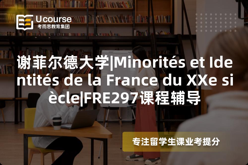 谢菲尔德大学|Minorités et Identités de la France du XXe siècle|FRE297课程辅导