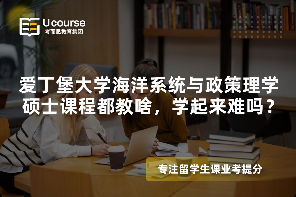 爱丁堡大学海洋系统与政策理学硕士课程都教啥,学起来难吗? 爱丁堡大学海洋系统与政策理学硕士课程都教啥,学起来难吗?