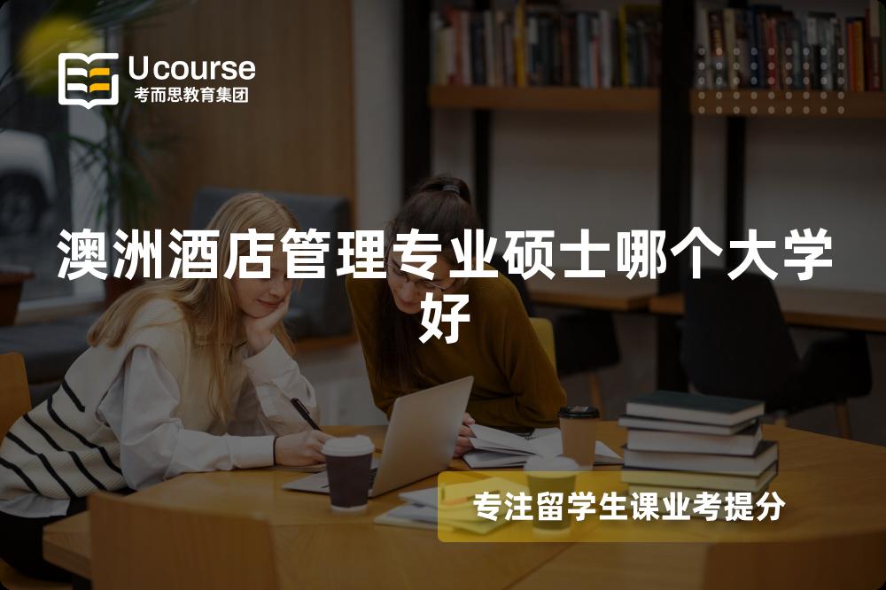 澳洲酒店管理专业硕士哪个大学好 澳洲酒店管理专业硕士哪个大学好