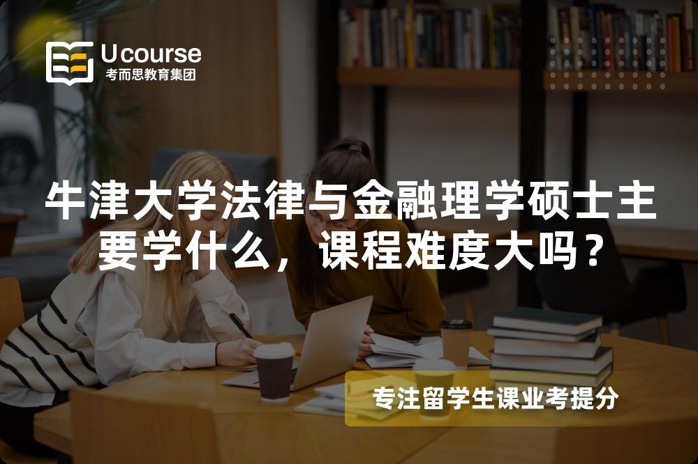 牛津大学法律与金融理学硕士主要学什么,课程难度大吗? 牛津大学法律与金融理学硕士主要学什么,课程难度大吗?
