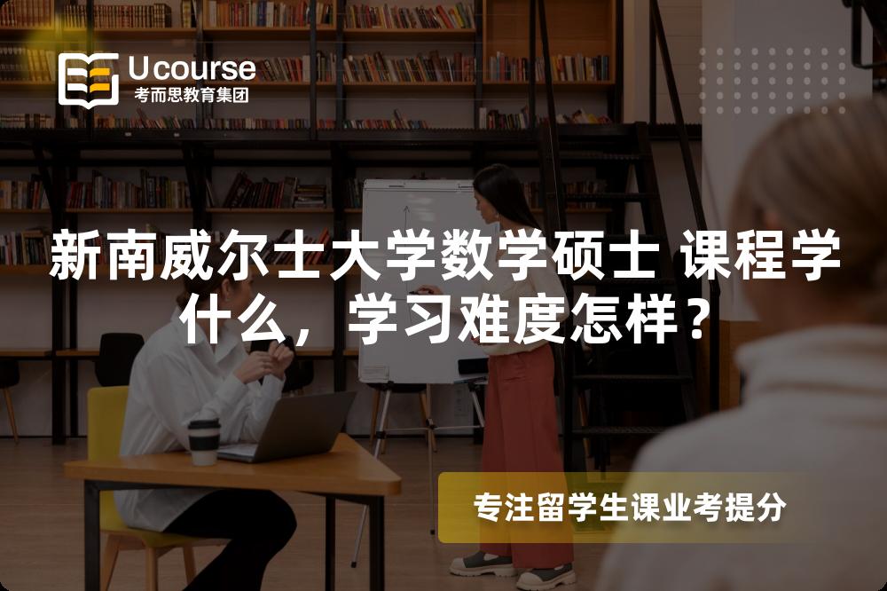 新南威尔士大学数学硕士 课程学什么,学习难度怎样? 新南威尔士大学数学硕士 课程学什么,学习难度怎样?