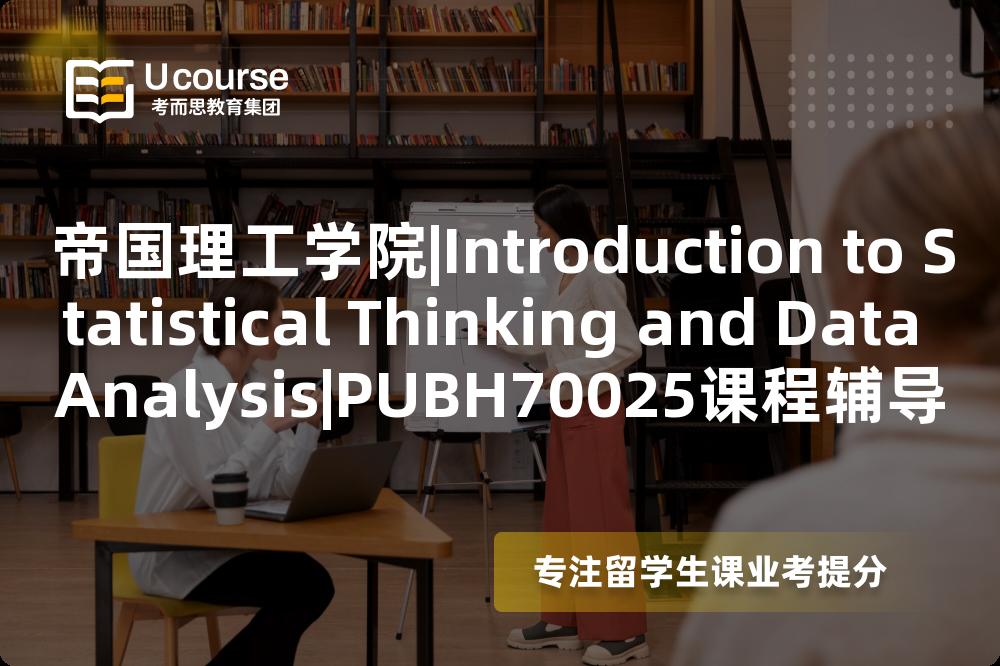 帝国理工学院|Introduction to Statistical Thinking and Data Analysis|PUBH70025课程辅导