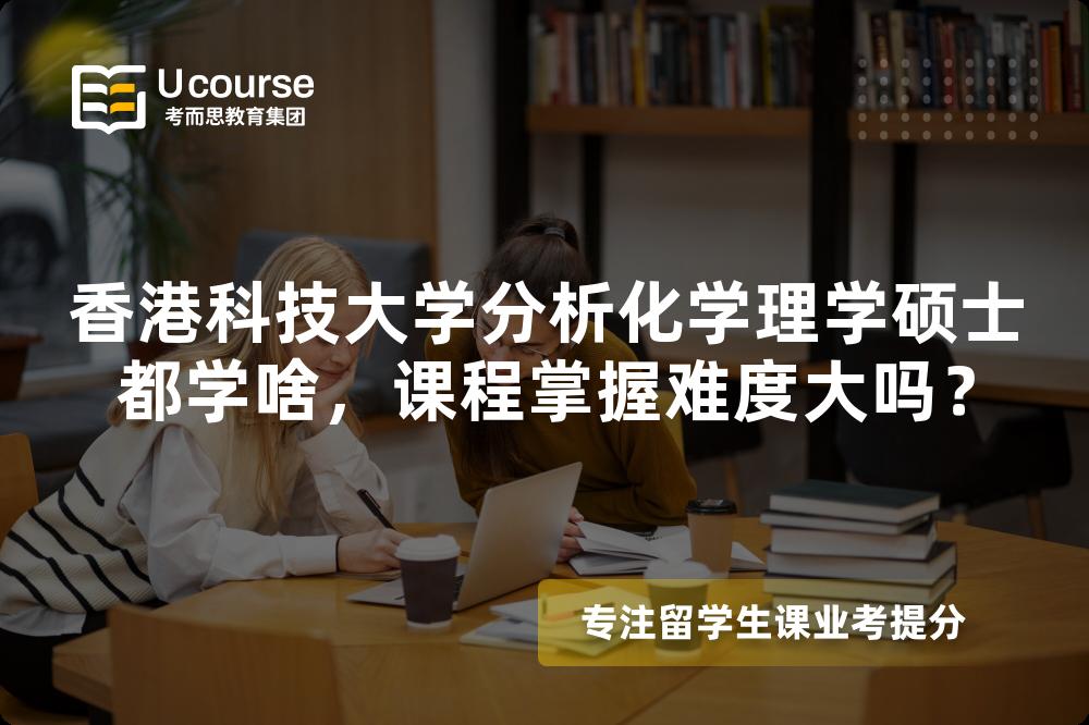 香港科技大学分析化学理学硕士都学啥,课程掌握难度大吗? 香港科技大学分析化学理学硕士都学啥,课程掌握难度大吗?