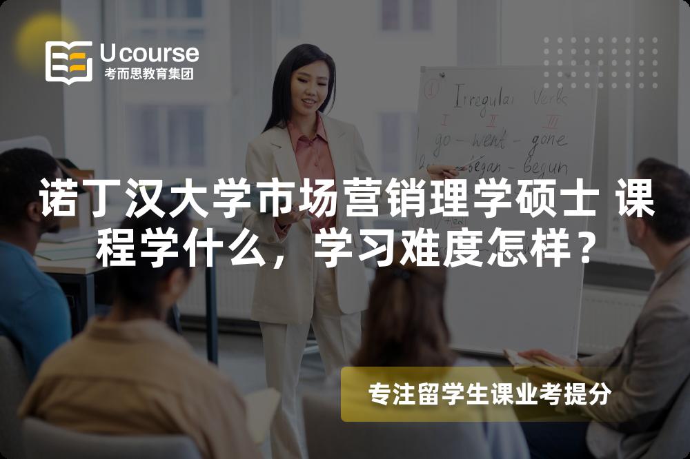 诺丁汉大学市场营销理学硕士 课程学什么,学习难度怎样? 诺丁汉大学市场营销理学硕士 课程学什么,学习难度怎样?