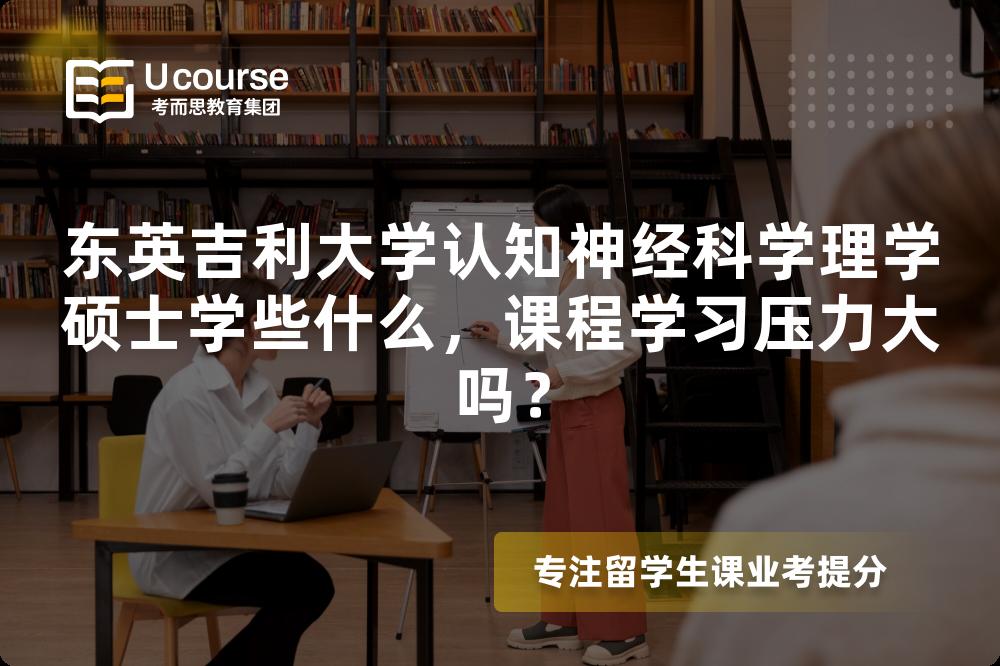 东英吉利大学认知神经科学理学硕士学些什么,课程学习压力大吗? 东英吉利大学认知神经科学理学硕士学些什么,课程学习压力大吗?