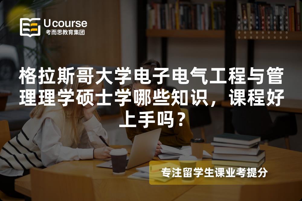 格拉斯哥大学电子电气工程与管理理学硕士学哪些知识,课程好上手吗? 格拉斯哥大学电子电气工程与管理理学硕士学哪些知识,课程好上手吗?