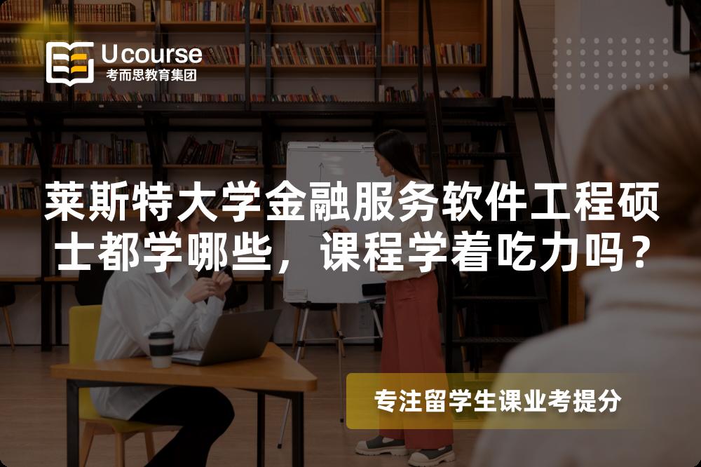 莱斯特大学金融服务软件工程硕士都学哪些,课程学着吃力吗? 莱斯特大学金融服务软件工程硕士都学哪些,课程学着吃力吗?