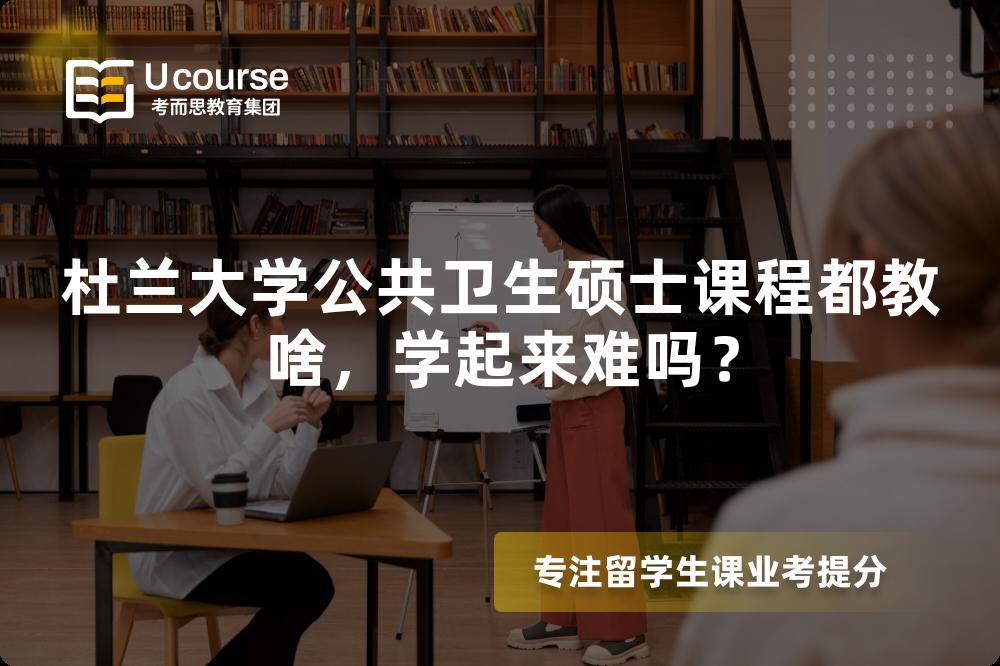 杜兰大学公共卫生硕士课程都教啥,学起来难吗? 杜兰大学公共卫生硕士课程都教啥,学起来难吗?
