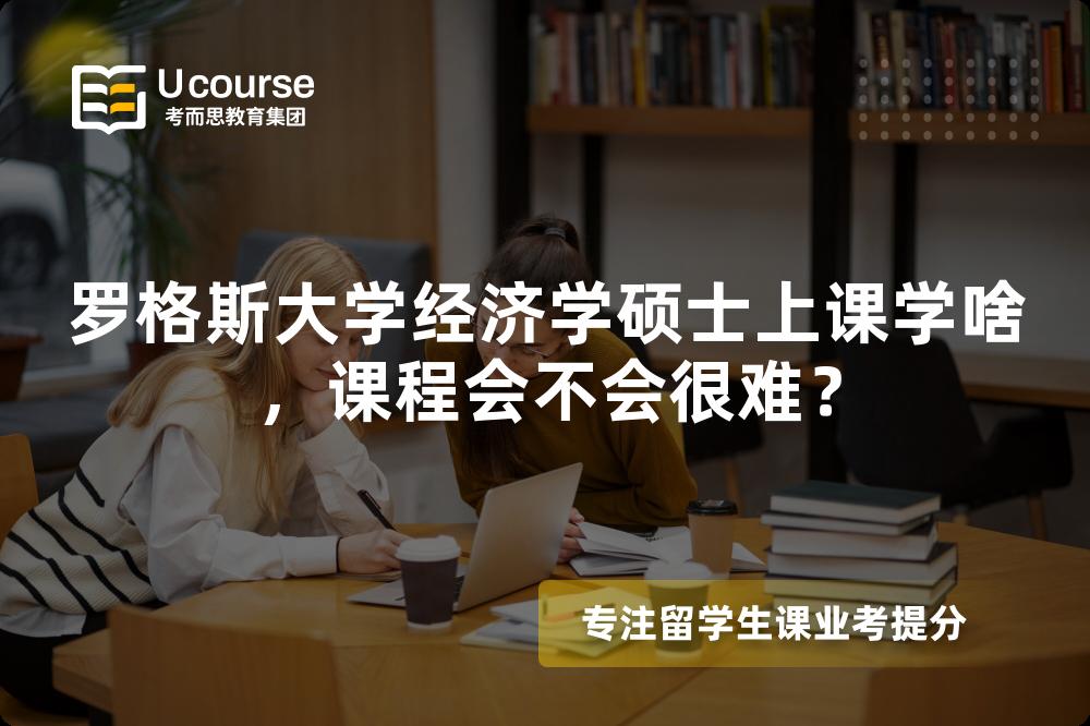 罗格斯大学经济学硕士上课学啥,课程会不会很难? 罗格斯大学经济学硕士上课学啥,课程会不会很难?