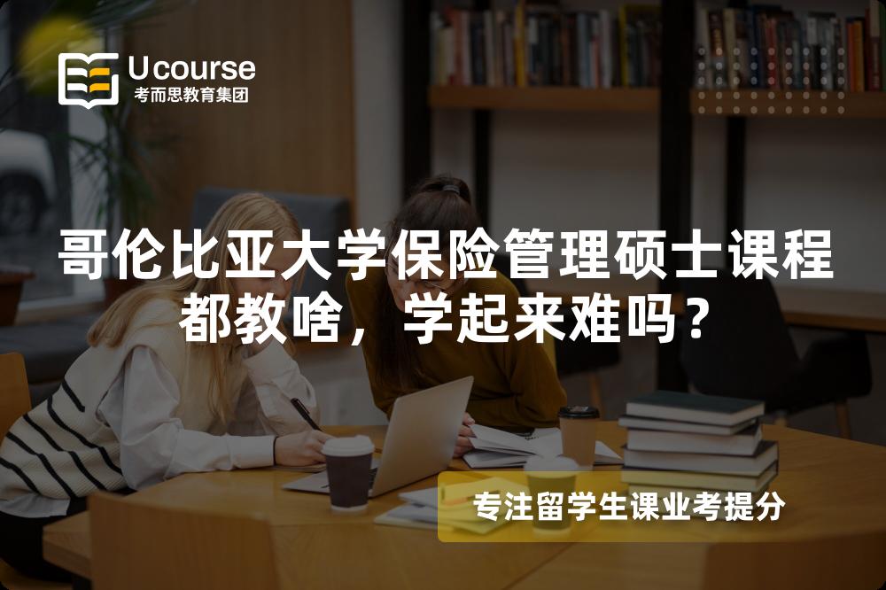 哥伦比亚大学保险管理硕士课程都教啥,学起来难吗? 哥伦比亚大学保险管理硕士课程都教啥,学起来难吗?