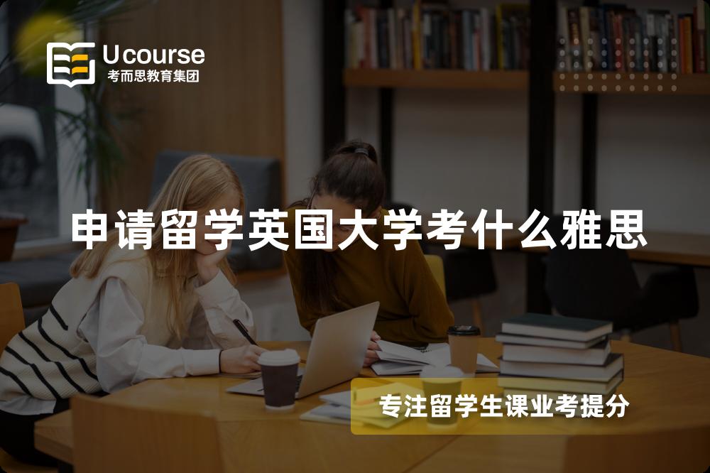 申请留学英国大学考什么雅思 申请留学英国大学考什么雅思