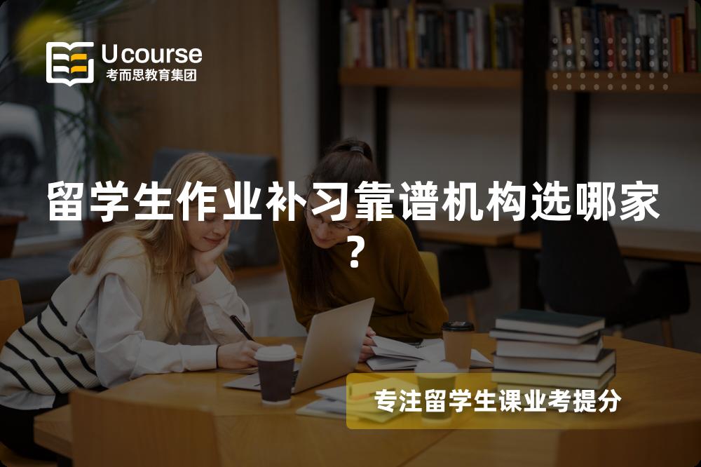 留学生作业补习靠谱机构选哪家？