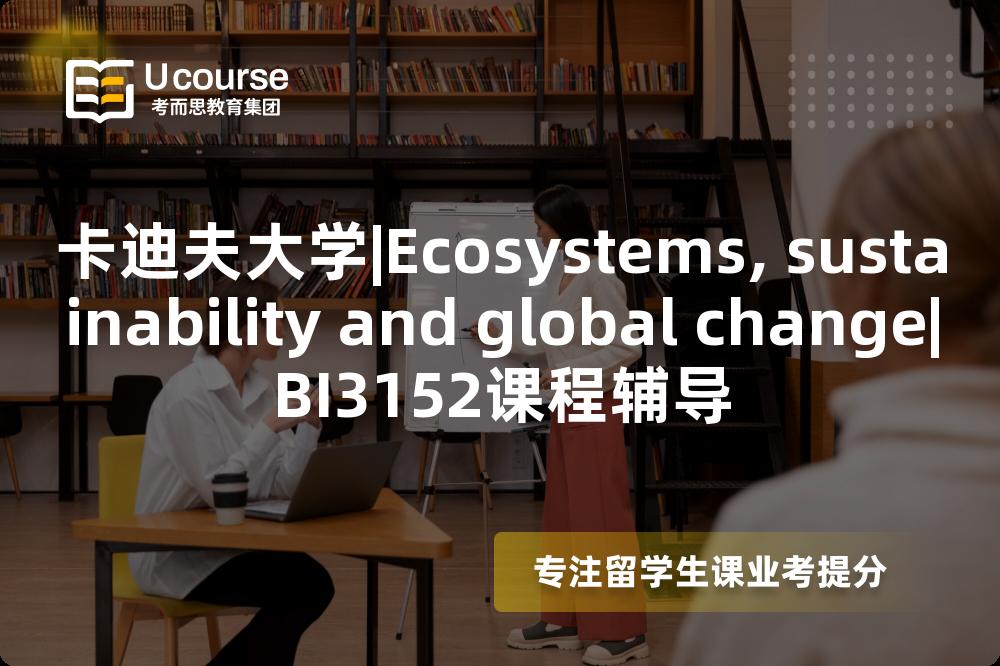 卡迪夫大学|Ecosystems, sustainability and global change|BI3152课程辅导