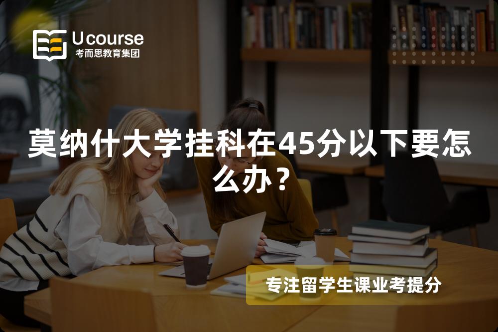 莫纳什大学挂科在45分以下要怎么办？