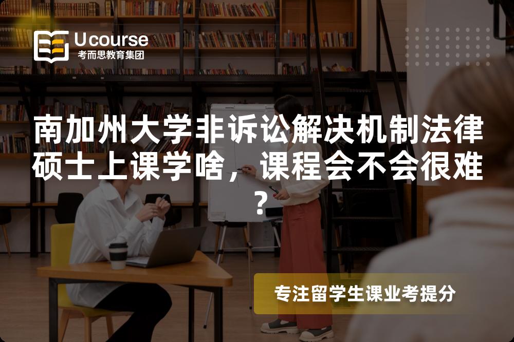 南加州大学非诉讼解决机制法律硕士上课学啥，课程会不会很难？