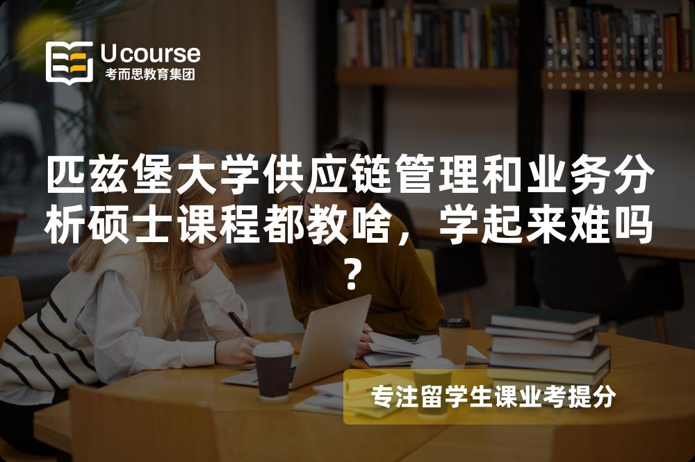 匹兹堡大学供应链管理和业务分析硕士课程都教啥,学起来难吗? 匹兹堡大学供应链管理和业务分析硕士课程都教啥,学起来难吗?