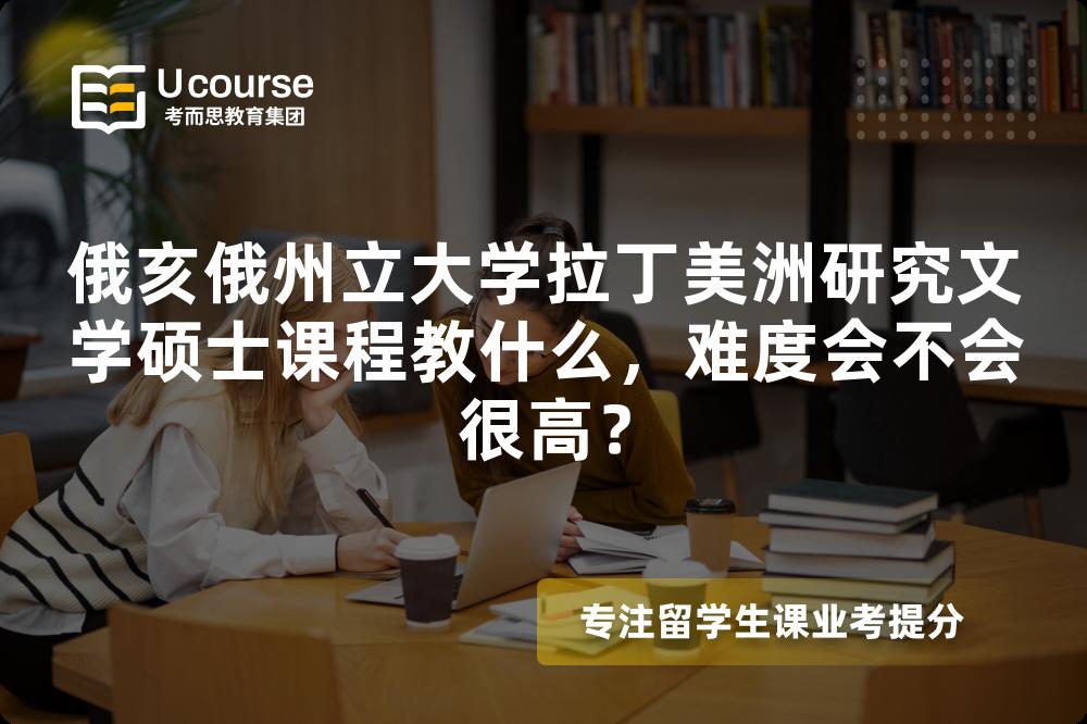俄亥俄州立大学拉丁美洲研究文学硕士课程教什么,难度会不会很高? 俄亥俄州立大学拉丁美洲研究文学硕士课程教什么,难度会不会很高?
