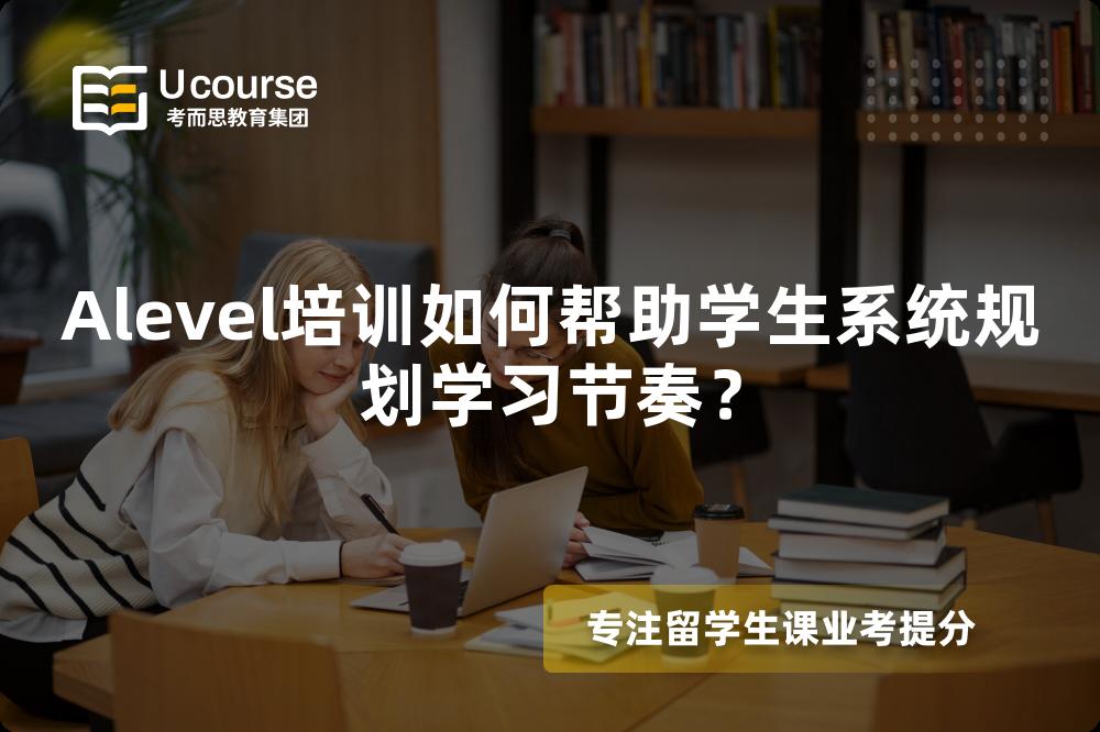 Alevel培训如何帮助学生系统规划学习节奏？