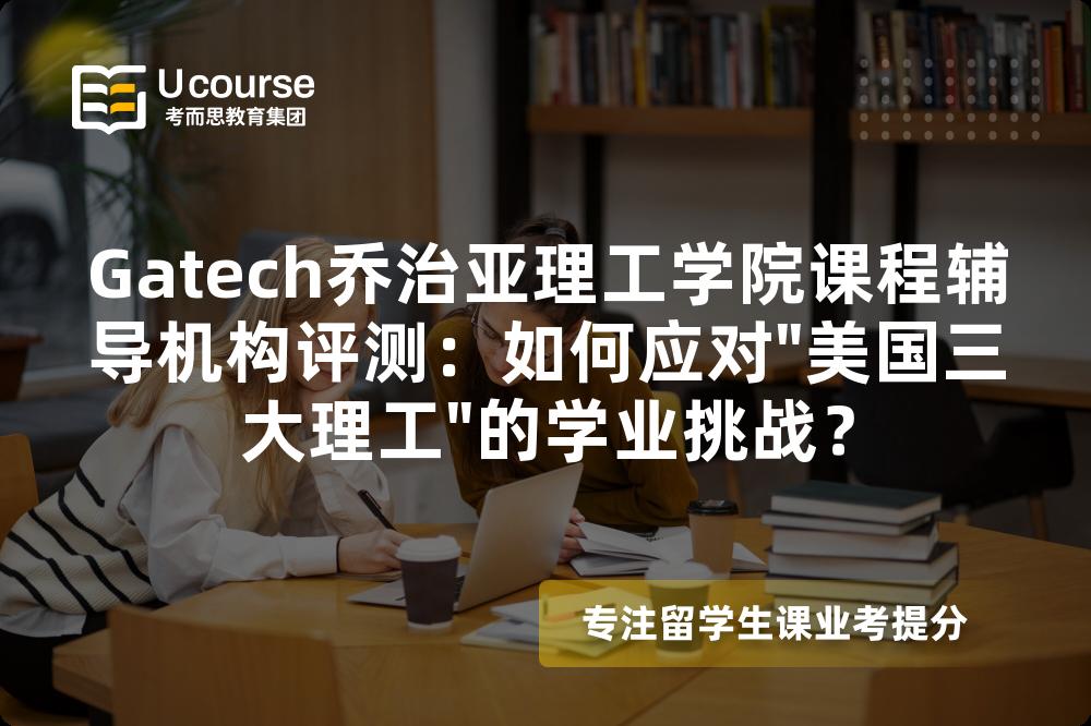 Gatech乔治亚理工学院课程辅导机构评测：如何应对
