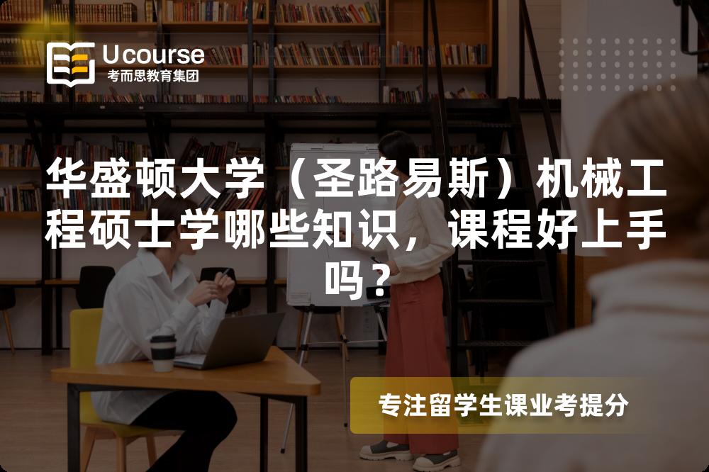 华盛顿大学(圣路易斯)机械工程硕士学哪些知识,课程好上手吗? 华盛顿大学(圣路易斯)机械工程硕士学哪些知识,课程好上手吗?