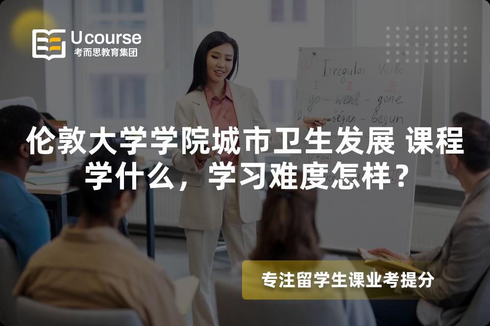 伦敦大学学院城市卫生发展 课程学什么,学习难度怎样? 伦敦大学学院城市卫生发展 课程学什么,学习难度怎样?