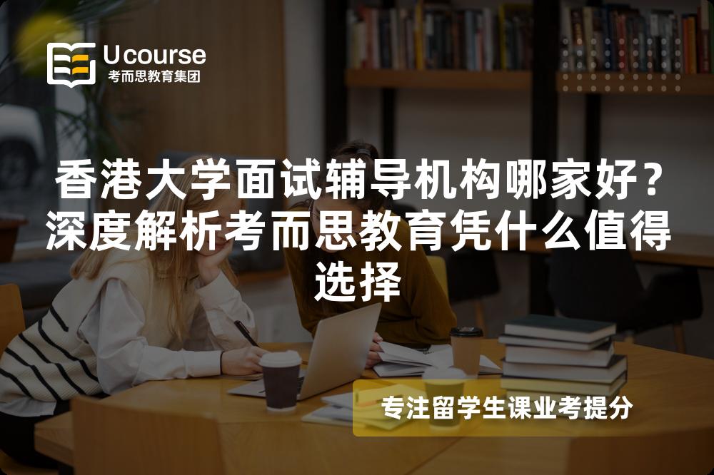 香港大学面试辅导机构哪家好？深度解析考而思教育凭什么值得选择