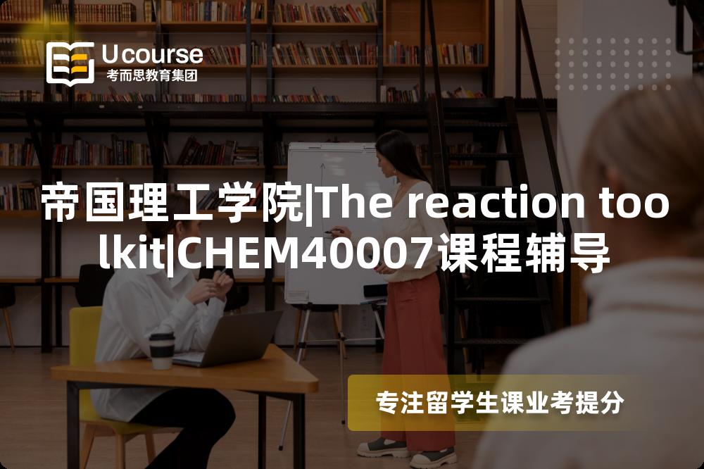 帝国理工学院|The reaction toolkit|CHEM40007课程辅导