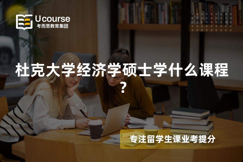 杜克大学经济学硕士学什么课程? 杜克大学经济学硕士学什么课程?