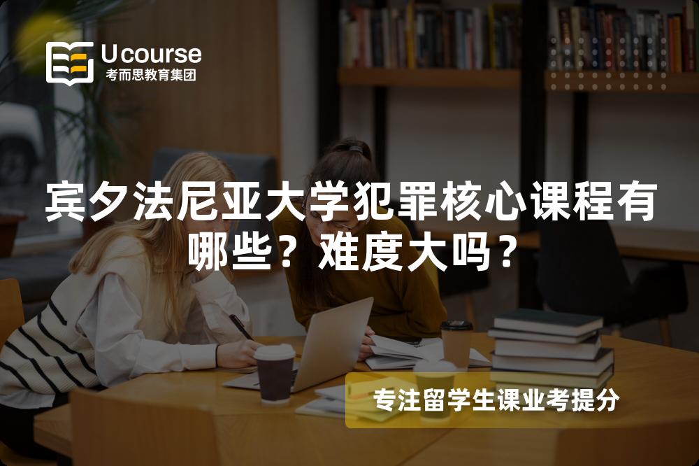 宾夕法尼亚大学犯罪核心课程有哪些?难度大吗? 宾夕法尼亚大学犯罪核心课程有哪些?难度大吗?