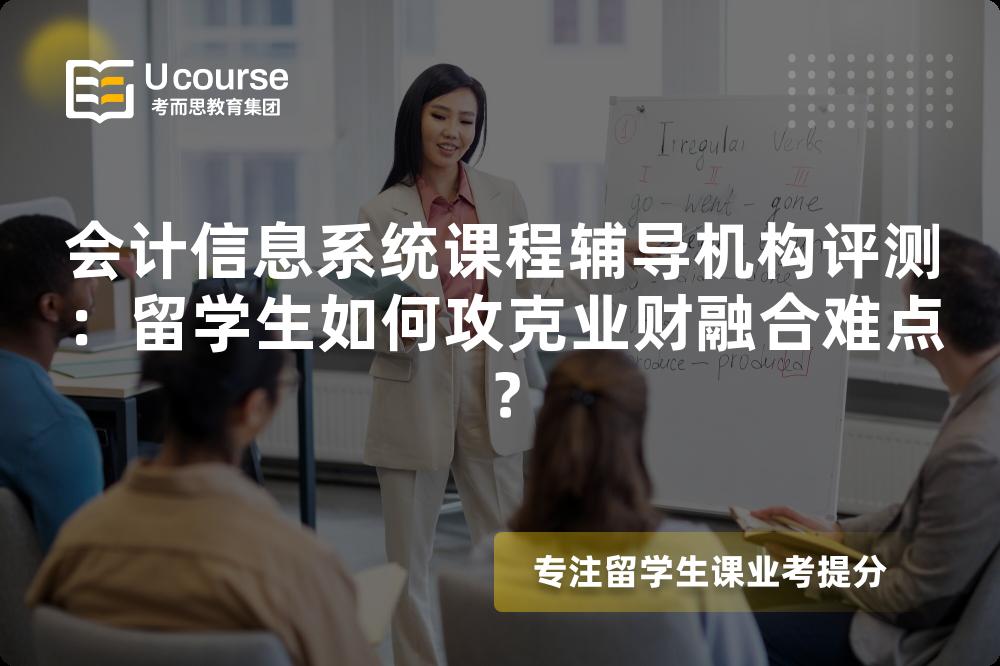 会计信息系统课程辅导机构评测:留学生如何攻克业财融合难点? 会计信息系统课程辅导机构评测:留学生如何攻克业财融合难点?