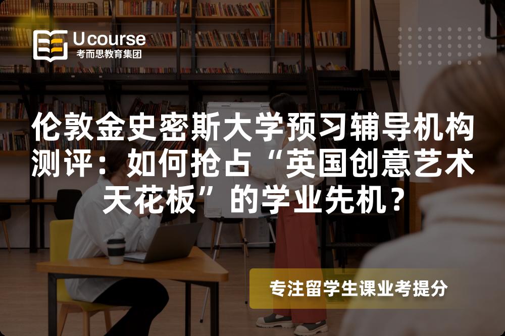 伦敦金史密斯大学预习辅导机构测评：如何抢占“英国创意艺术天花板”的学业先机？
