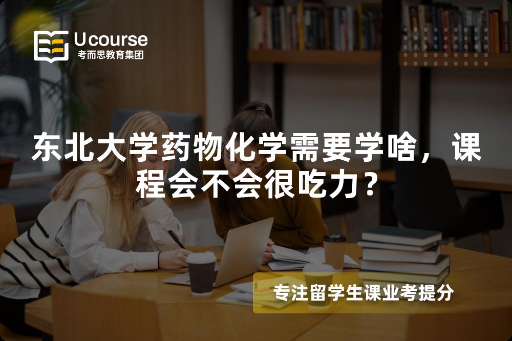 东北大学药物化学需要学啥,课程会不会很吃力? 东北大学药物化学需要学啥,课程会不会很吃力?