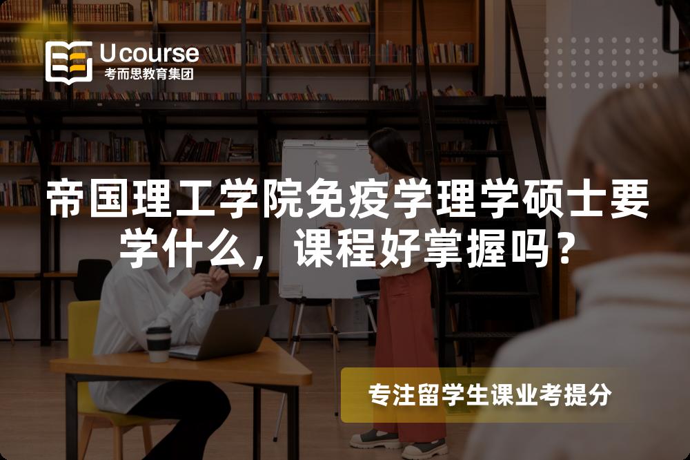 帝国理工学院免疫学理学硕士要学什么,课程好掌握吗? 帝国理工学院免疫学理学硕士要学什么,课程好掌握吗?
